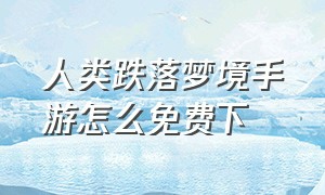 人类跌落梦境手游怎么免费下