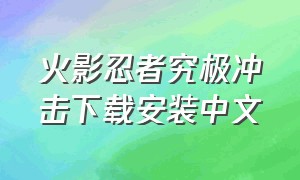 火影忍者究极冲击下载安装中文（火影忍者究极风暴下载了怎么安装）