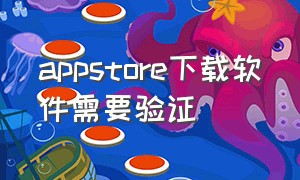 appstore下载软件需要验证（为啥appstore下载软件不需要验证）