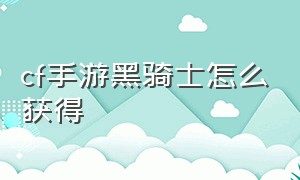 cf手游黑骑士怎么获得