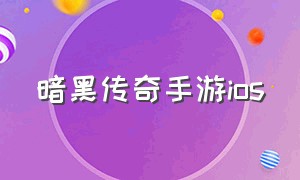 暗黑传奇手游ios（暗黑传奇手游在哪里下载）