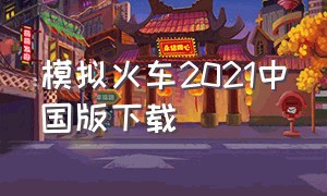 模拟火车2021中国版下载