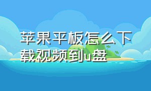 苹果平板怎么下载视频到u盘