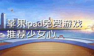 苹果ipad免费游戏推荐少女心