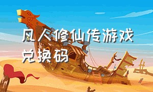 凡人修仙传游戏兑换码（凡人修仙传游戏破解版）