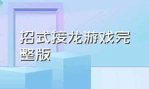 招式接龙游戏完整版（接龙游戏官网下载）