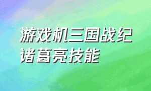 游戏机三国战纪诸葛亮技能