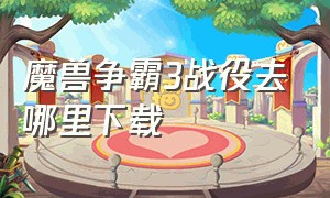 魔兽争霸3战役去哪里下载