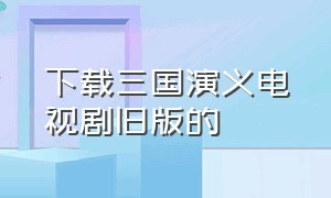 下载三国演义电视剧旧版的