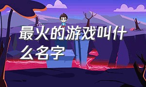 最火的游戏叫什么名字