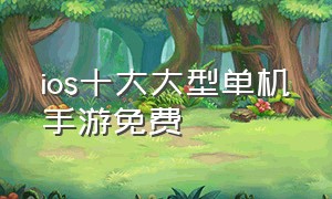 ios十大大型单机手游免费