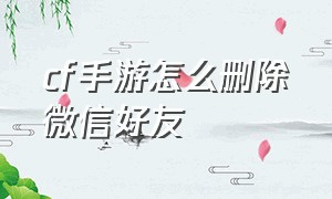 cf手游怎么删除微信好友