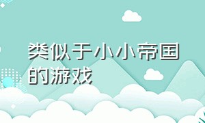 类似于小小帝国的游戏