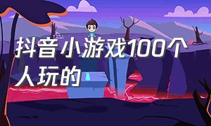 抖音小游戏100个人玩的