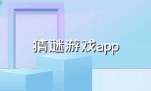 猜谜游戏app（猜谜游戏app都有什么）