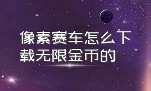 像素赛车怎么下载无限金币的（像素赛车手无限金币版的在哪下）