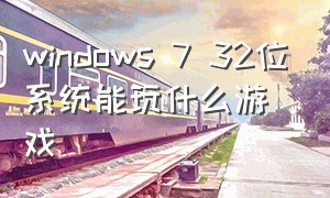 windows 7 32位系统能玩什么游戏