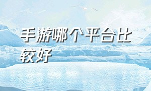 手游哪个平台比较好（什么手游适合0元党玩家）