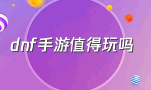 dnf手游值得玩吗