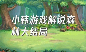 小韩游戏解说森林大结局（森林游戏解说大结局3）