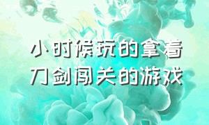 小时候玩的拿着刀剑闯关的游戏