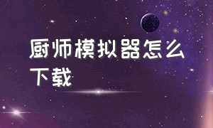 厨师模拟器怎么下载