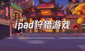 ipad狩猎游戏（ipad有没有什么打猎游戏）