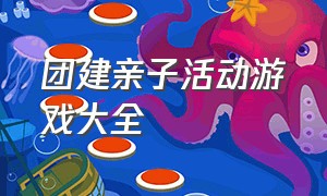 团建亲子活动游戏大全（团建亲子活动游戏大全100个）