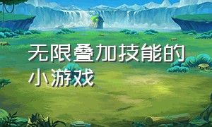 无限叠加技能的小游戏（全面战争模拟器技能无限叠加）