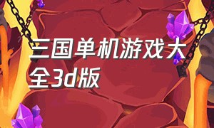 三国单机游戏大全3d版