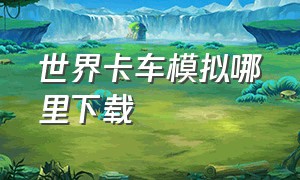 世界卡车模拟哪里下载（世界卡车模拟手机版）