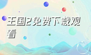 王国2免费下载观看（王国第二季电影完整版观看）