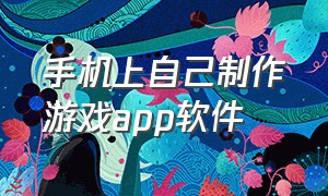 手机上自己制作游戏app软件