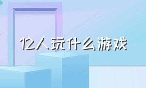 12人玩什么游戏