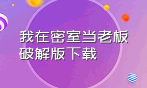 我在密室当老板破解版下载（密室逃脱游戏免费版完整版）