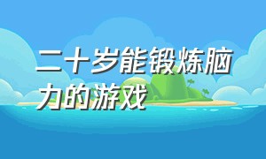 二十岁能锻炼脑力的游戏（锻炼脑力的游戏流程）