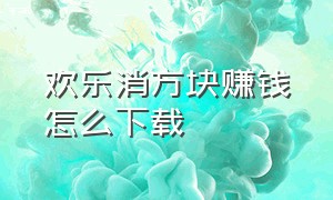 欢乐消方块赚钱怎么下载（欢乐消方块真的可以提现100）