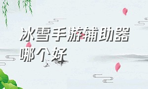 冰雪手游辅助器哪个好