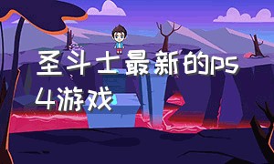 圣斗士最新的ps4游戏