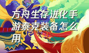 方舟生存进化手游泰克装备怎么用（方舟生存进化手游泰克装备有哪些）