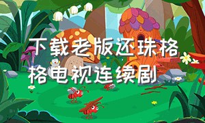 下载老版还珠格格电视连续剧