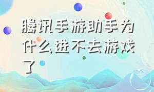 腾讯手游助手为什么进不去游戏了