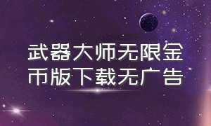 武器大师无限金币版下载无广告