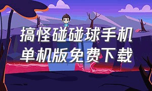 搞怪碰碰球手机单机版免费下载（搞怪碰碰球手机版免费下载）