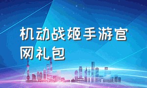 机动战姬手游官网礼包（机动战姬聚变礼包码最新版）