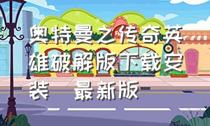 奥特曼之传奇英雄破解版下载安装(最新版)