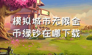 模拟城市无限金币绿钞在哪下载