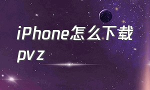 iPhone怎么下载pvz（苹果手机下载的pvz为什么没声音）