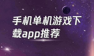 手机单机游戏下载app推荐（手机大型单机游戏app）