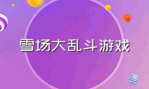 雪场大乱斗游戏（雪场大乱斗游戏怎么玩）